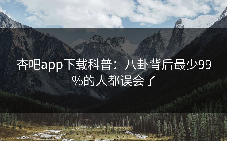 杏吧app下载科普：八卦背后最少99%的人都误会了