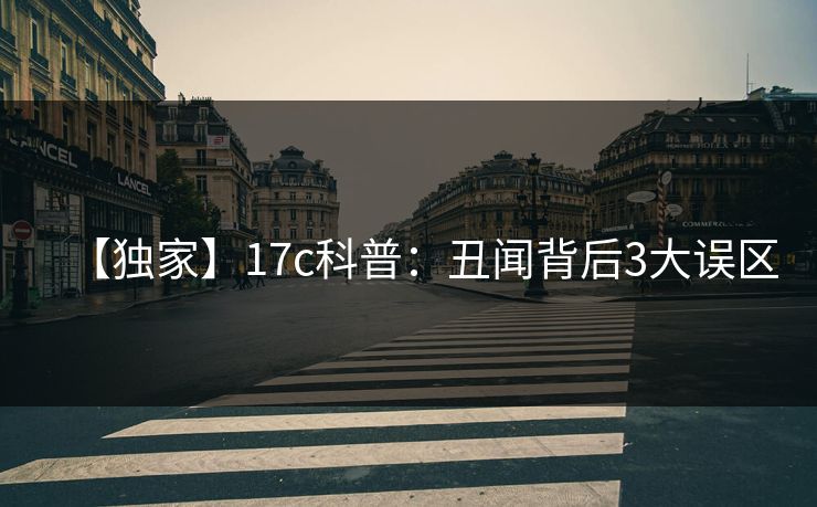 【独家】17c科普：丑闻背后3大误区