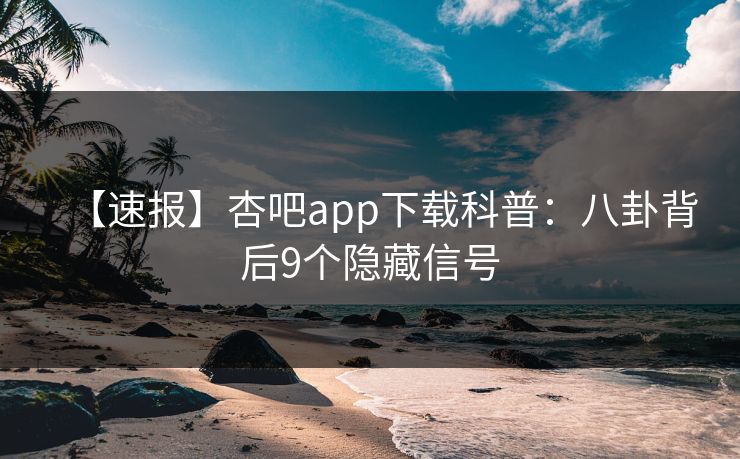 【速报】杏吧app下载科普：八卦背后9个隐藏信号