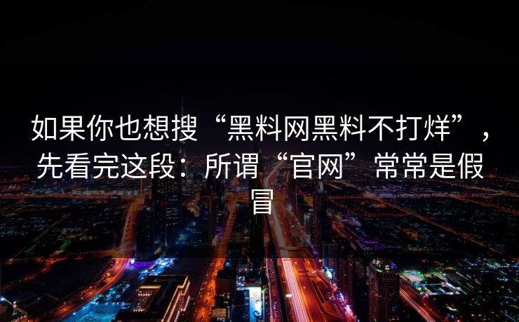 如果你也想搜“黑料网黑料不打烊”,先看完这段:所谓“官网”常常是假冒 如果你也想搜“黑料网黑料不打烊”,先看完这段:所谓“官网”常常是假冒